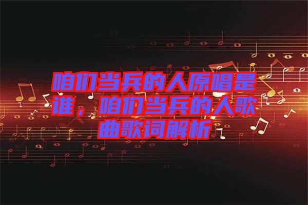 咱們當(dāng)兵的人原唱是誰，咱們當(dāng)兵的人歌曲歌詞解析