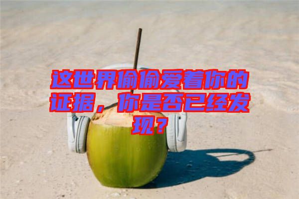 這世界偷偷愛著你的證據(jù)，你是否已經(jīng)發(fā)現(xiàn)？