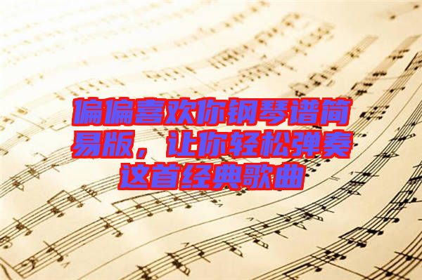 偏偏喜歡你鋼琴譜簡易版，讓你輕松彈奏這首經(jīng)典歌曲