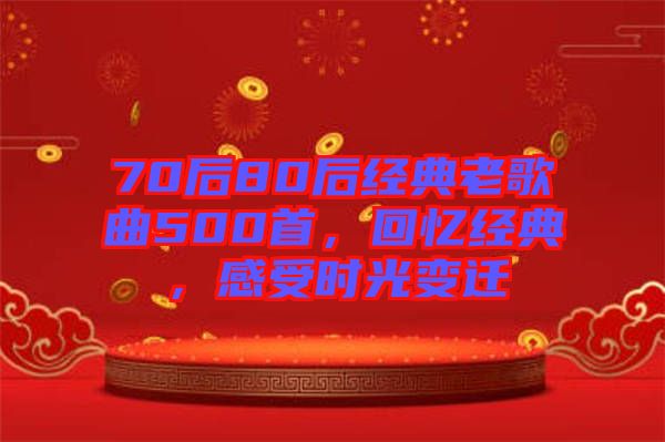 70后80后經(jīng)典老歌曲500首，回憶經(jīng)典，感受時(shí)光變遷