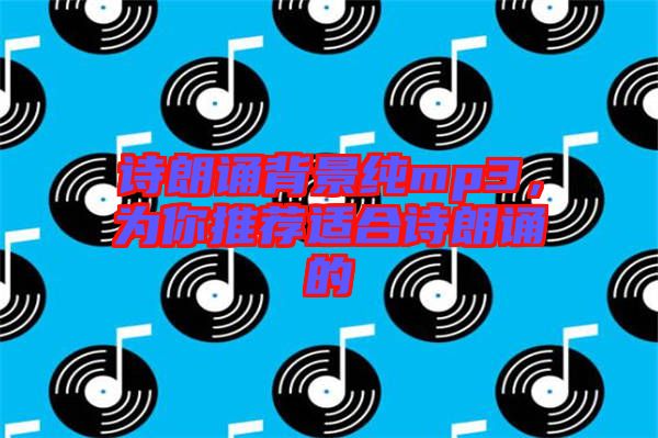詩朗誦背景純mp3，為你推薦適合詩朗誦的