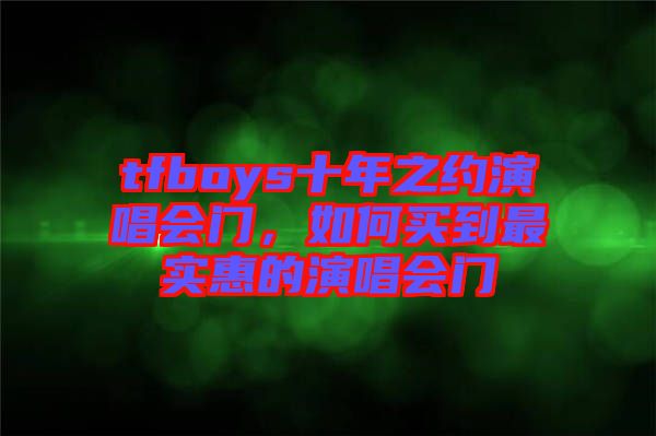 tfboys十年之約演唱會門，如何買到最實惠的演唱會門