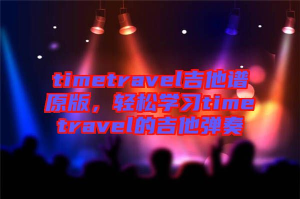 timetravel吉他譜原版，輕松學習timetravel的吉他彈奏