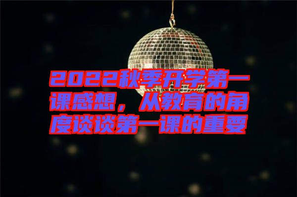 2022秋季開學第一課感想，從教育的角度談談第一課的重要