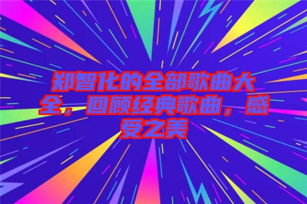 鄭智化的全部歌曲大全，回顧經(jīng)典歌曲，感受之美