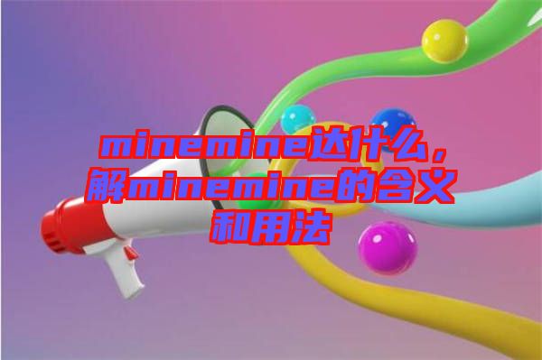minemine達什么，解minemine的含義和用法