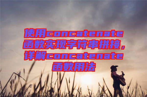 使用concatenate函數(shù)實現(xiàn)字符串拼接，詳解concatenate函數(shù)用法