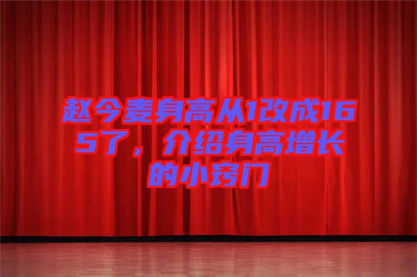趙今麥身高從1改成165了，介紹身高增長(zhǎng)的小竅門