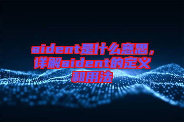 aident是什么意思，詳解aident的定義和用法