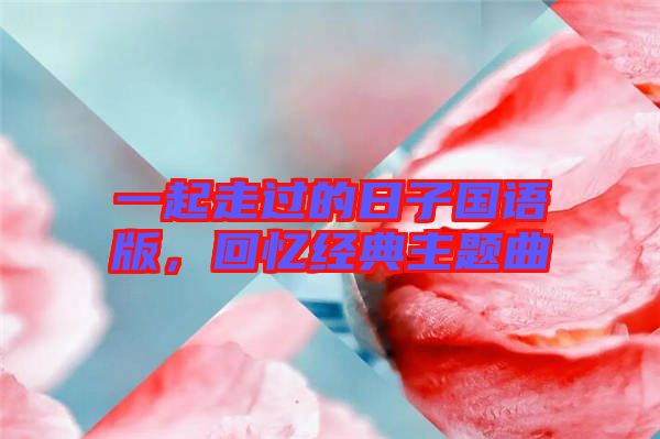 一起走過的日子國語版，回憶經典主題曲