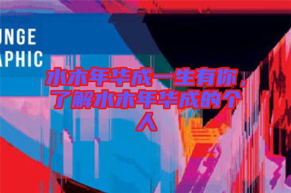 水木年華成一生有你，了解水木年華成的個(gè)人