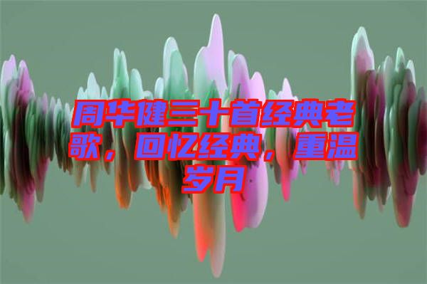 周華健三十首經(jīng)典老歌，回憶經(jīng)典，重溫歲月