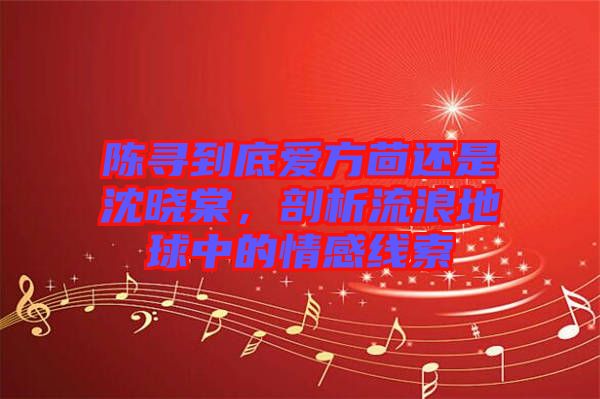 陳尋到底愛方茴還是沈曉棠，剖析流浪地球中的情感線索