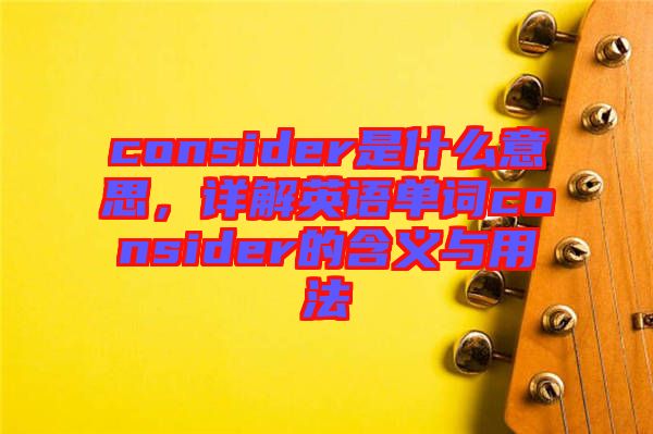 consider是什么意思，詳解英語單詞consider的含義與用法