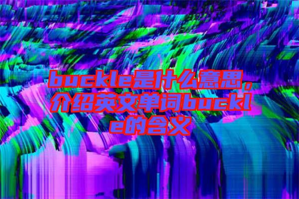 buckle是什么意思，介紹英文單詞buckle的含義