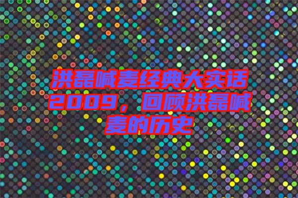 洪磊喊麥經(jīng)典大實(shí)話2009，回顧洪磊喊麥的歷史