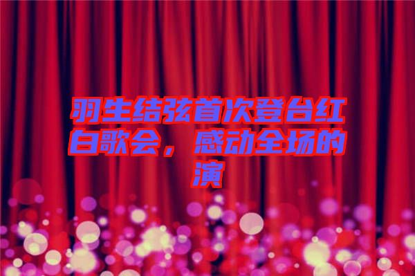 羽生結(jié)弦首次登臺(tái)紅白歌會(huì)，感動(dòng)全場(chǎng)的演