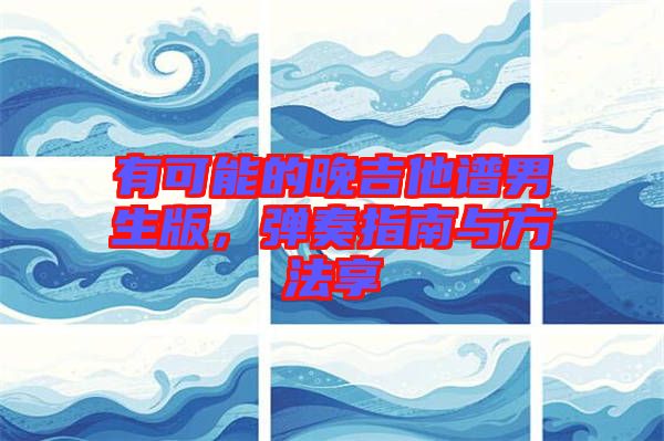 有可能的晚吉他譜男生版，彈奏指南與方法享
