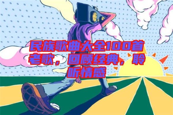 民族歌曲大全100首老歌，回顧經(jīng)典，聆聽情感