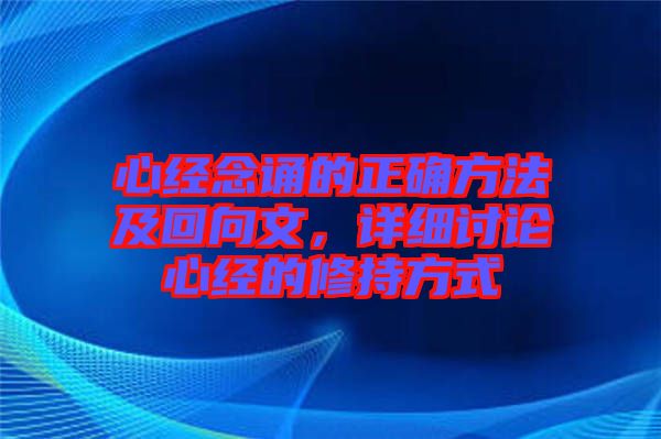 心經(jīng)念誦的正確方法及回向文，詳細(xì)討論心經(jīng)的修持方式