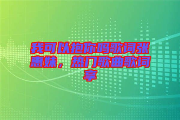 我可以抱你嗎歌詞張惠妹，熱門歌曲歌詞享