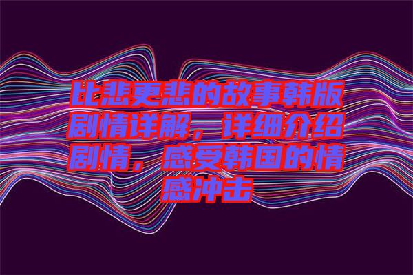 比悲更悲的故事韓版劇情詳解，詳細介紹劇情，感受韓國的情感沖擊