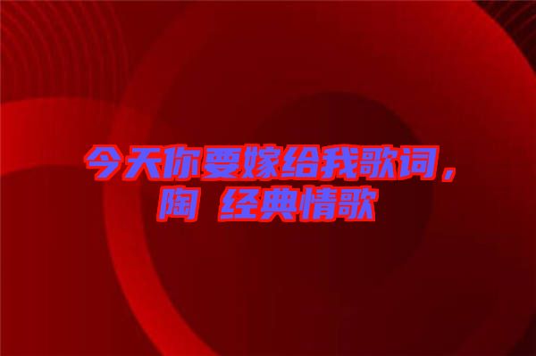 今天你要嫁給我歌詞，陶喆經(jīng)典情歌