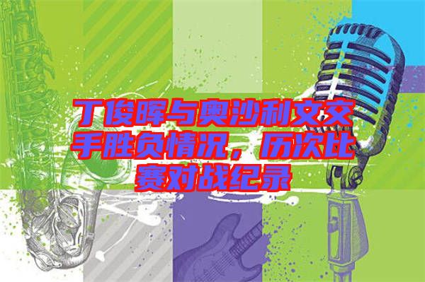 丁俊暉與奧沙利文交手勝負(fù)情況，歷次比賽對戰(zhàn)紀(jì)錄