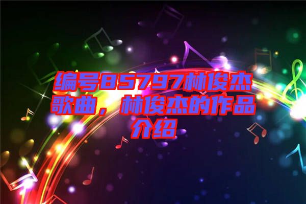 編號(hào)85797林俊杰歌曲，林俊杰的作品介紹