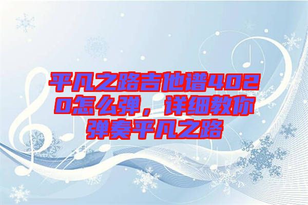 平凡之路吉他譜4020怎么彈，詳細教你彈奏平凡之路