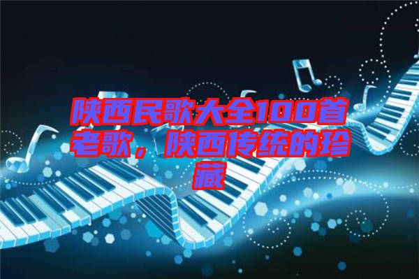 陜西民歌大全100首老歌，陜西傳統(tǒng)的珍藏