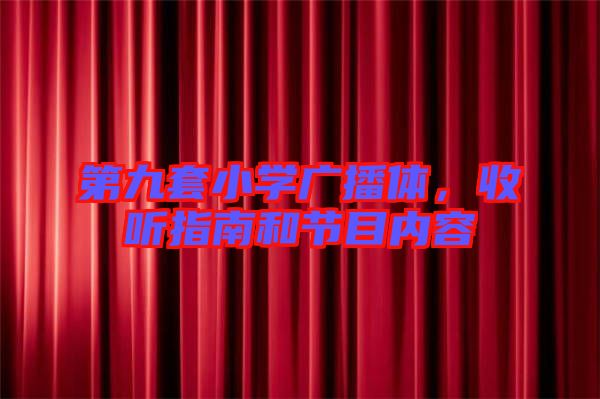 第九套小學(xué)廣播體，收聽指南和節(jié)目內(nèi)容