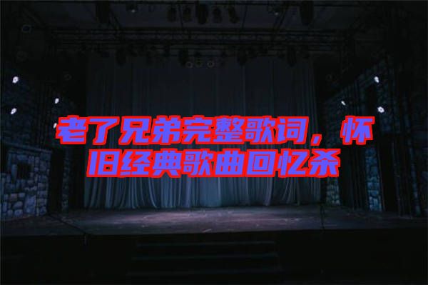 老了兄弟完整歌詞，懷舊經(jīng)典歌曲回憶殺