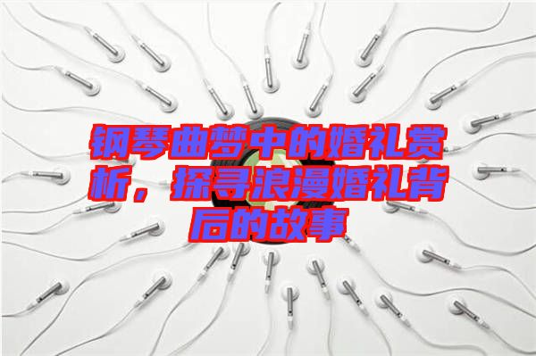 鋼琴曲夢中的婚禮賞析，探尋浪漫婚禮背后的故事