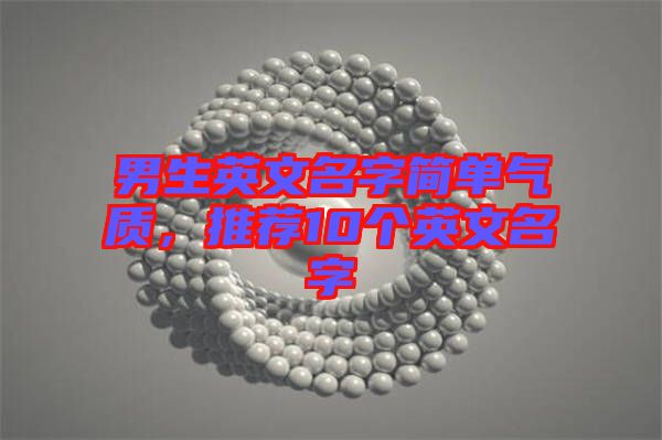 男生英文名字簡單氣質(zhì)，推薦10個(gè)英文名字