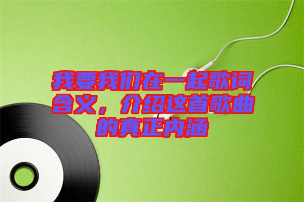我要我們在一起歌詞含義，介紹這首歌曲的真正內(nèi)涵