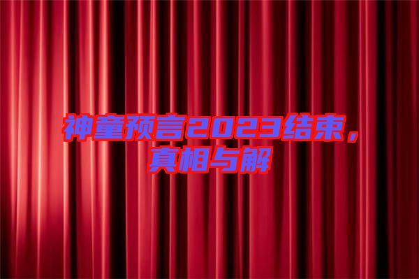神童預(yù)言2023結(jié)束，真相與解