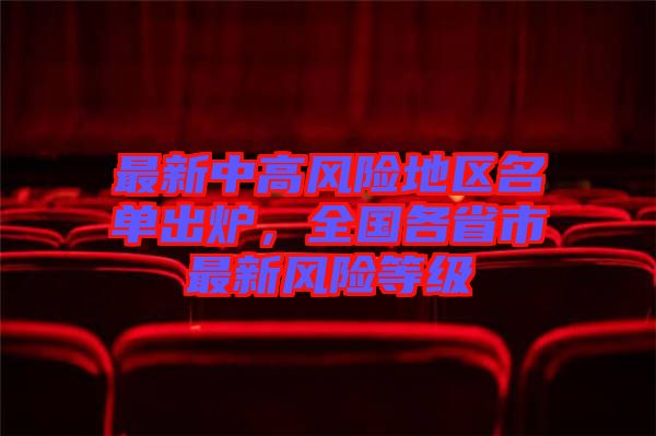 最新中高風(fēng)險(xiǎn)地區(qū)名單出爐，全國各省市最新風(fēng)險(xiǎn)等級(jí)