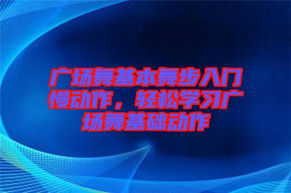 廣場(chǎng)舞基本舞步入門(mén)慢動(dòng)作，輕松學(xué)習(xí)廣場(chǎng)舞基礎(chǔ)動(dòng)作