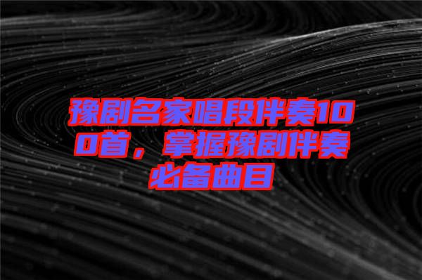 豫劇名家唱段伴奏100首，掌握豫劇伴奏必備曲目
