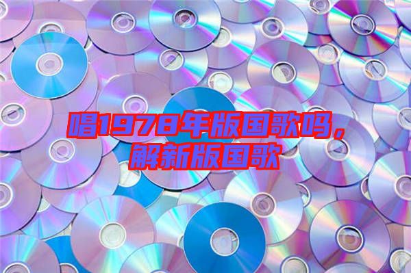唱1978年版國歌嗎，解新版國歌