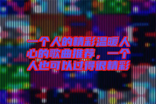 一個(gè)人的精彩溫暖人心的歌曲推薦，一個(gè)人也可以過(guò)得很精彩