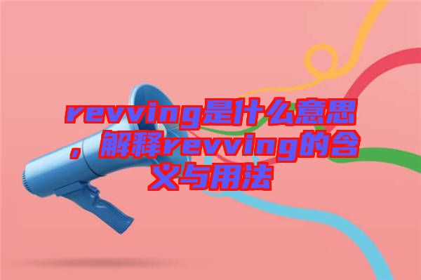 revving是什么意思，解釋revving的含義與用法