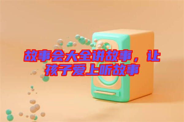 故事會大全講故事，讓孩子愛上聽故事