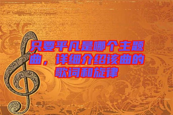 只要平凡是哪個(gè)主題曲，詳細(xì)介紹該曲的歌詞和旋律