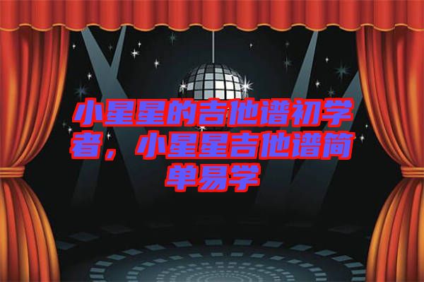 小星星的吉他譜初學(xué)者，小星星吉他譜簡單易學(xué)