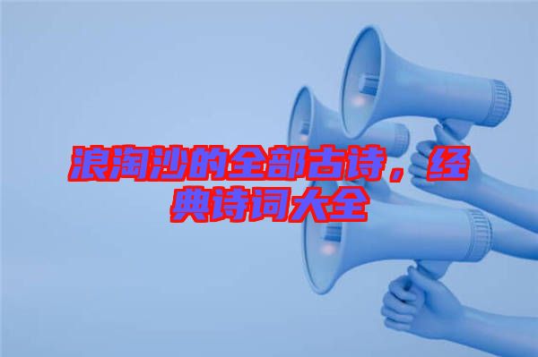 浪淘沙的全部古詩，經典詩詞大全