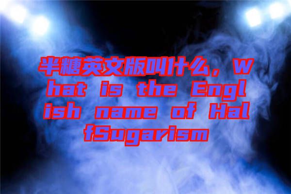 半糖英文版叫什么，What is the English name of HalfSugarism