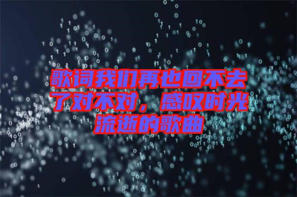 歌詞我們再也回不去了對不對，感嘆時光流逝的歌曲