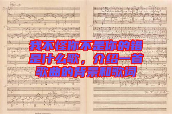 我不怪你不是你的錯(cuò)是什么歌，介紹一首歌曲的背景和歌詞